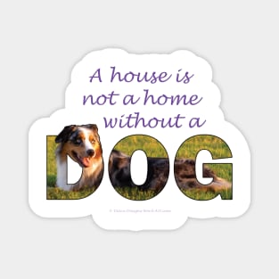 A house is not a home without a dog - Australian shepherd collie oil painting word art Magnet