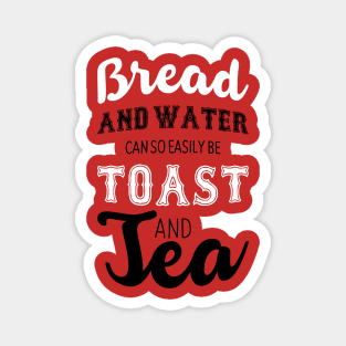 Bread and water can so easily be toast and tea Magnet