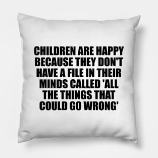 Children are happy because they don't have a file in their minds called 'All the Things That Could Go Wrong' Pillow