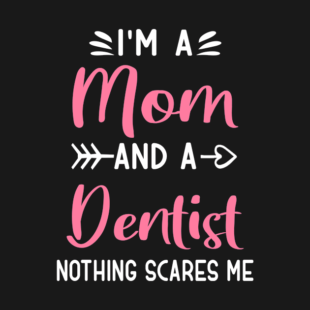 I'm A Mom And A Dentist Nothing Scares Me by TeeDesignsWorks