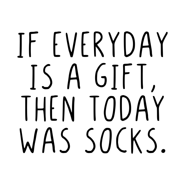 If everyday is a gift then today was socks - If Everyday Is A Gift ...