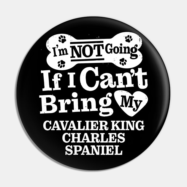 I’m Not Going If I Can’t Bring My Cavalier King Charles Spaniel Pin by MapYourWorld