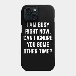 I Am Busy Right Now Can I Ignore You Some Other Time Phone Case