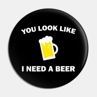 You Look Like I Need A Beer - Beer Lover Pin