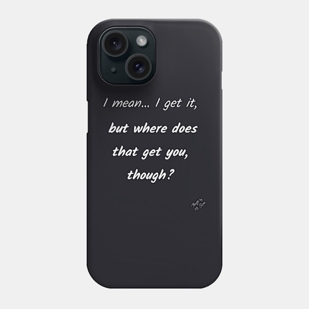 Where Does That Get You Phone Case by Thoughts by Ms. Renee