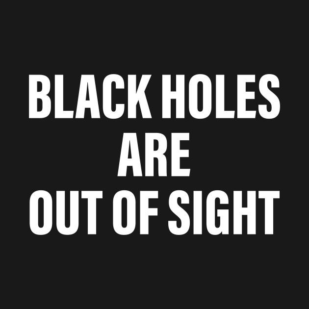 Disover BLACK HOLES ARE OUT OF SIGHT - Blackhole - T-Shirt