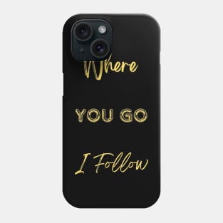 Where You Go I Follow Phone Case