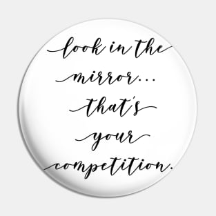 look in the mirror that's your competition Pin