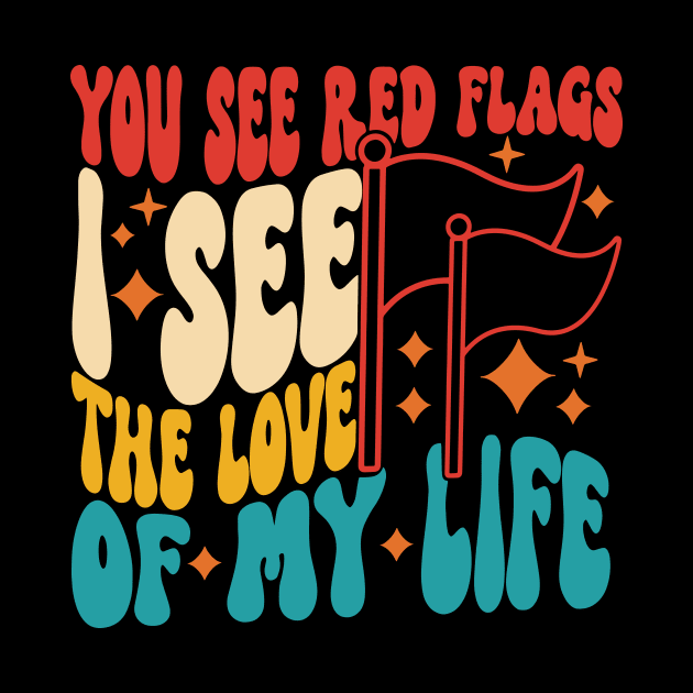 You See Red Flags See I The Love Of My Life by Teetastic6