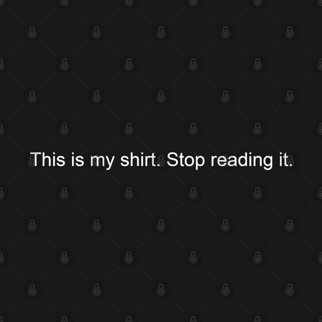 This is my shirt. Stop reading it. by ShirtsThatGoStupidHard