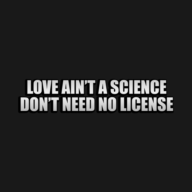 Love ain’t a science don’t need no license by It'sMyTime