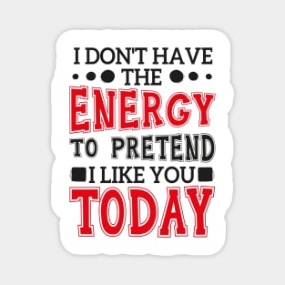 I Don't Have The Energy To Pretend I Like You Today Magnet