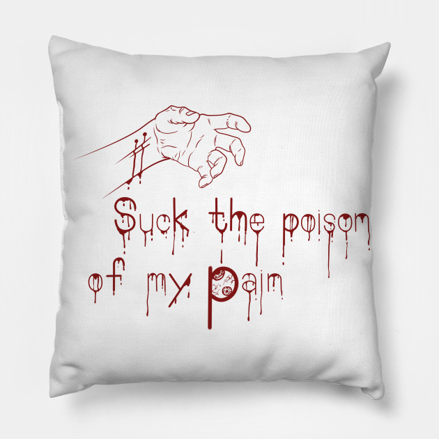 Suck the poison of my pain