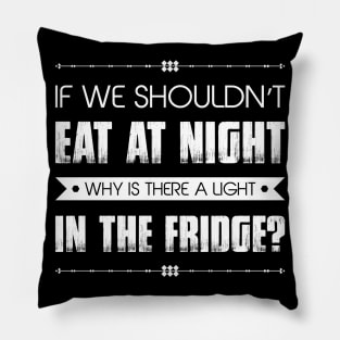 If We Shouldn't Eat At Night Why Is There A Light In The Fridge Funny Sarcastic Quote Pillow