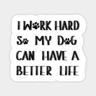 I work hard so my dog can have a better life Magnet