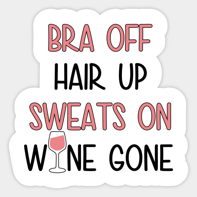 Bra Off Hair Up Sweats On Wine Gone Funny T Shirt Gift Wine Sticker Teepublic