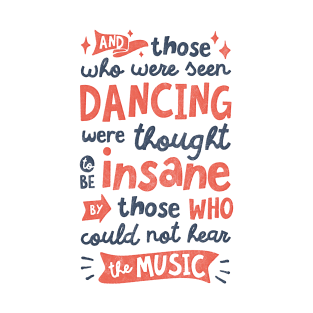 And Those Who Were Seen Dancing Were Thought To Be Insane By Those Who Could Not Hear The Music T-Shirt