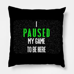 I Paused my game to be Here Pillow