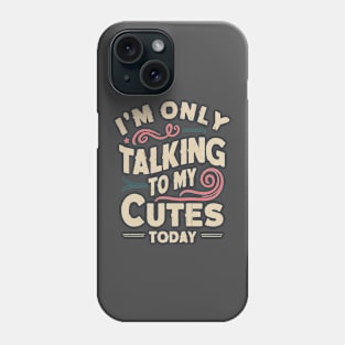 I'M ONLY TALKING TO MY CUTES TODAY Phone Case