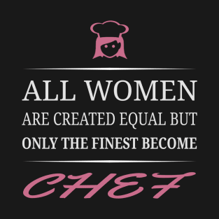 All Women Are Created Equal But Only The Finest Become Chef T-Shirt