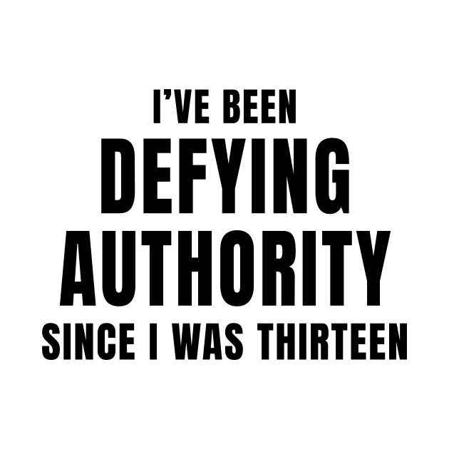 I’ve Been Defying Authority Since I Was Thirteen by quoteee