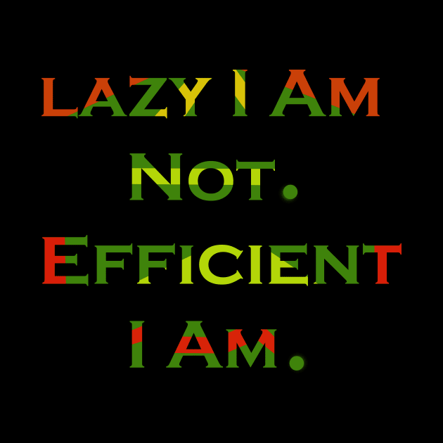 Lazy I Am Not. Efficient I Am. by VarietyStarDesigns