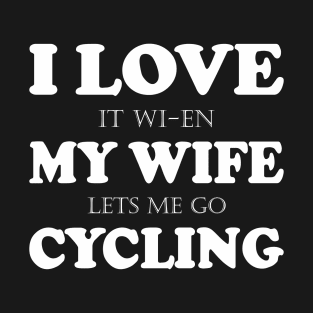 I love it Wien my wife lets me go cycling! T-Shirt