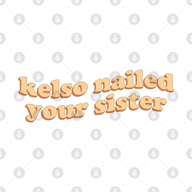 Kelso nailed your sister by honeydesigns