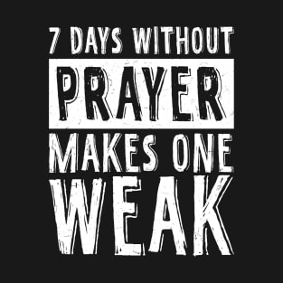 7 Days Without Prayer Makes One Weak T-Shirt