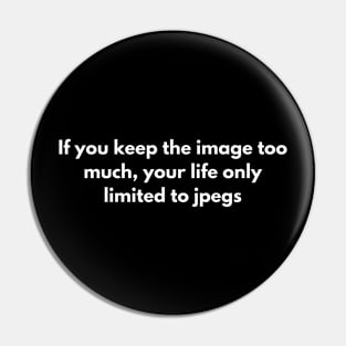 If you keep the image too much, your life only limited to jpegs Pin