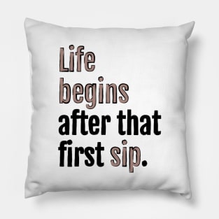 Life begins after that first sip. Pillow