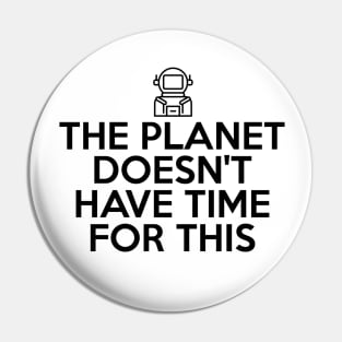 The Planet Doesn't Have Time For This Pin