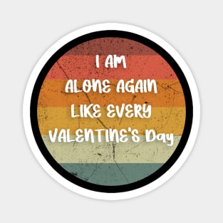 I AM ALONE AGAIN LIKE EVERY VALENTINE'S Day gift Magnet