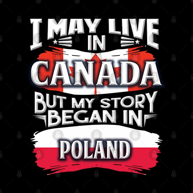 I May Live In Canada But My Story Began In Poland - Gift For Polish With Polish Flag Heritage Roots From Poland by giftideas