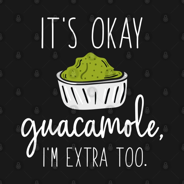 It’s Okay Guacamole, I’m Extra Too by LuckyFoxDesigns