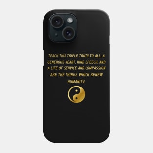 Teach This Triple Truth To All: A Generous Heart, Kind Speech, And A Life of Service And Compassion Are The Things Which Renew Humanity. Phone Case