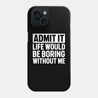 Admit It Life Would Be Boring Without Me Phone Case