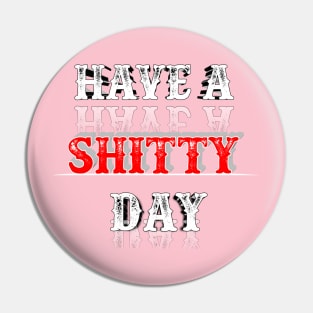 Have A Shitty Day Pin