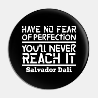 Have no fear of perfection, you'll never reach it Pin