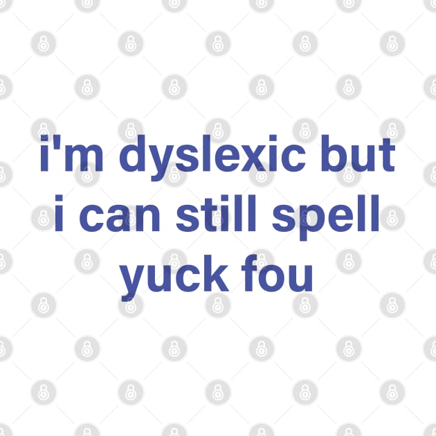 i'm dyslexic but i can still spell yuck fou by mdr design