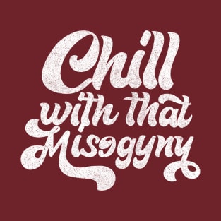 Chill With That Misogyny - Retro Design T-Shirt