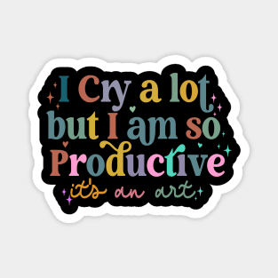 I Cry A Lot But I Am So Productive It's An Art Magnet