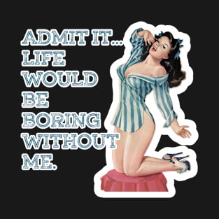 Admit it! Life Would be Boring Without Me Brunette Girl Pin-up Art T-Shirt