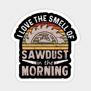 I love the smell of sawdust in the morning Magnet