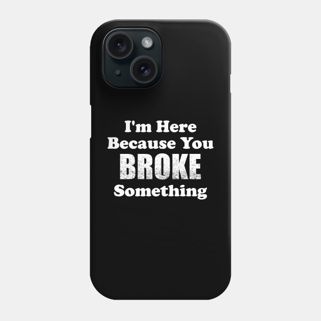 I'm Here Because You Broke Something Phone Case by TeeMaruf