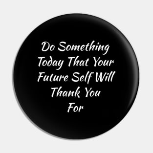 Do Something Today That Your Future Self Will Thank You For Pin