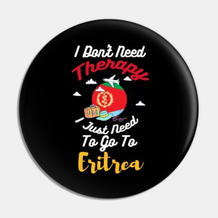 I Don't Need Therapy I Just Need To Go To Eritrea Pin