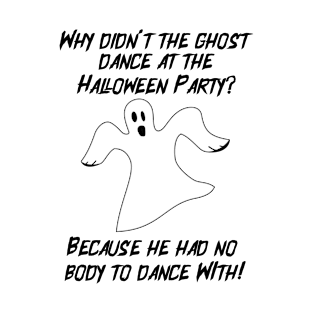 Why didn't the ghost dance at the Halloween Party?Because He had no body to dance with! T-Shirt