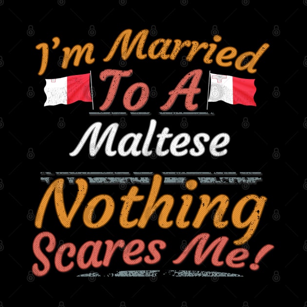 I'm Married To A Maltese Nothing Scares Me - Gift for Maltese From Malta Europe,Southern Europe,EU, by Country Flags