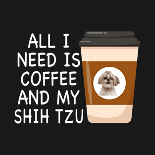 ALL I NEED IS COFFEE AND MY SHIH TZU T-Shirt